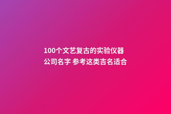 100个文艺复古的实验仪器公司名字 参考这类吉名适合-第1张-公司起名-玄机派